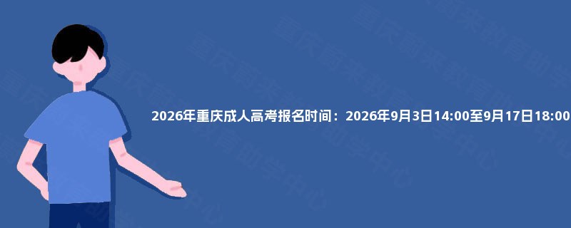 2025年重庆成人高考报名时间:2025年9月3日14:00至9月17日18:00 2025年重庆成人高考报名时间:2025年9月3日14:00至9月17日18:00