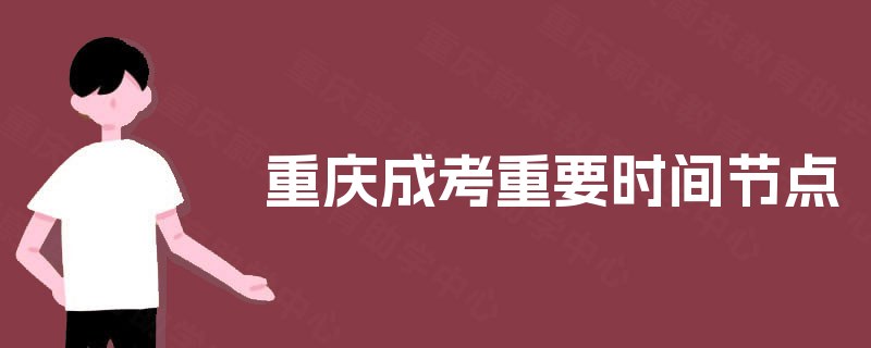 重庆成考重要时间节点 重庆成考重要时间节点