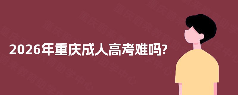 2025年重庆成人高考难吗?