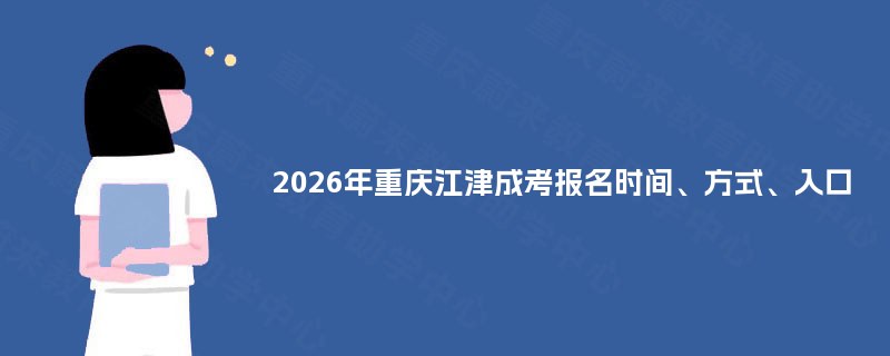 2025年重庆江津成考报名时间、方式、入口 2025年重庆江津成考报名时间、方式、入口