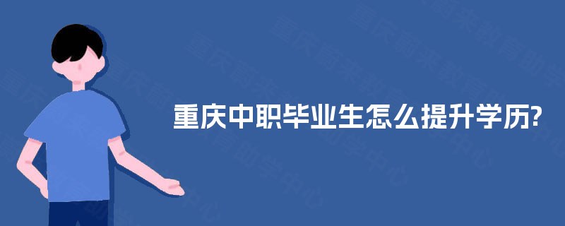 重庆中职毕业生怎么提升学历?