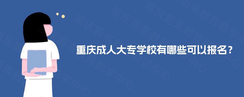 重庆成人大专学校有哪些可以报名? 重庆成人大专学校有哪些可以报名?