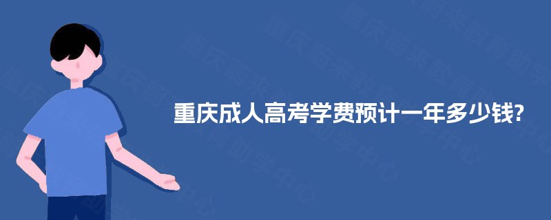 重庆成人高考学费预计一年多少钱?
