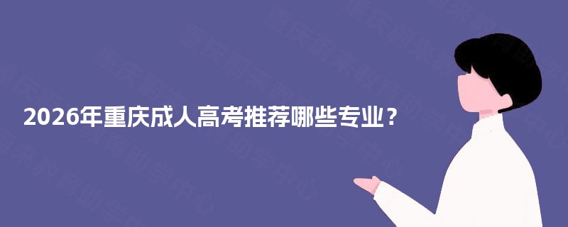 2025年重庆成人高考推荐哪些专业？
