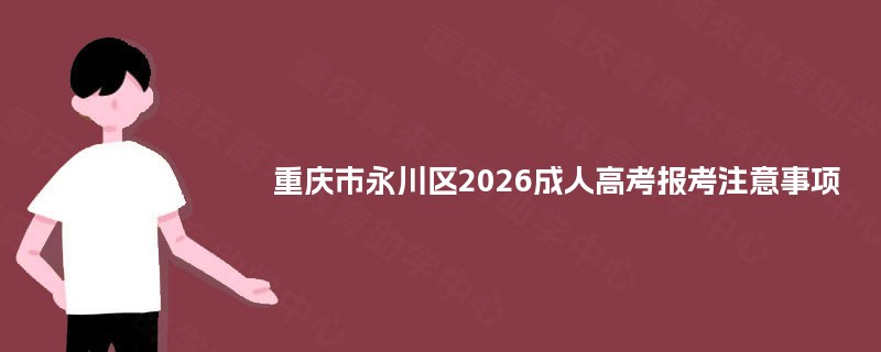 重庆市永川区2025成人高考报考注意事项