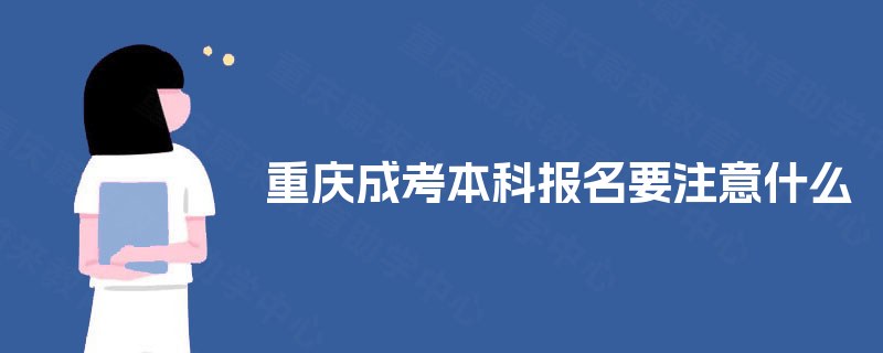 重庆成考本科报名要注意什么 重庆成考本科报名要注意什么