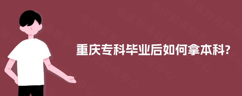 重庆专科毕业后如何拿本科?