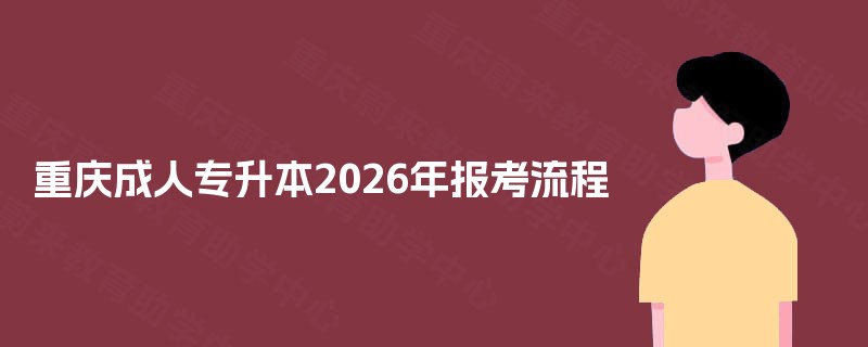 重庆成人专升本2025年报考流程 重庆成人专升本2025年报考流程