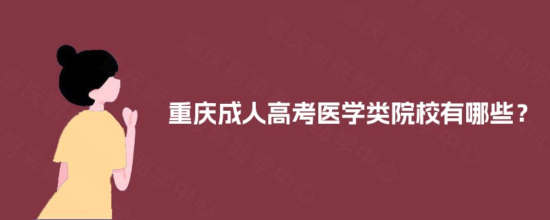 重庆成人高考医学类院校有哪些? 重庆成人高考医学类院校有哪些?