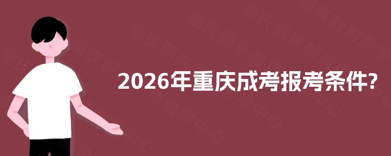 2025年重庆成考报考条件? 2025年重庆成考报考条件?