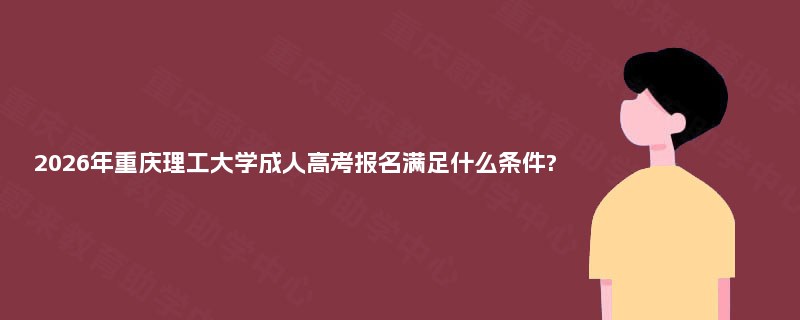 2025年重庆理工大学成人高考报名满足什么条件?
