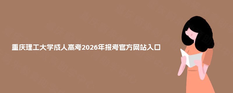重庆理工大学成人高考2025年报考官方网站入口 重庆理工大学成人高考2025年报考官方网站入口
