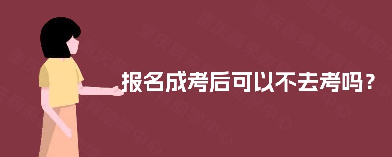 报名成考后可以不去考吗？