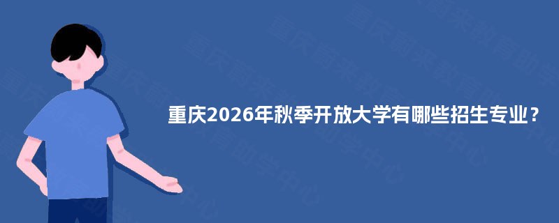 重庆2025年秋季开放大学有哪些招生专业？