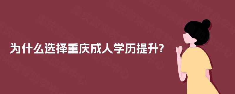为什么选择重庆成人学历提升?