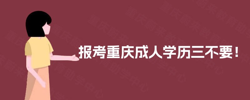 报考重庆成人学历三不要! 报考重庆成人学历三不要!