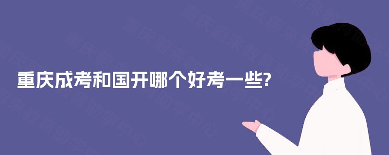 重庆成考和国开哪个好考一些?