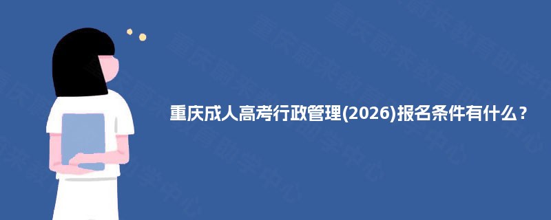 重庆成人高考行政管理(2025)报名条件有什么？
