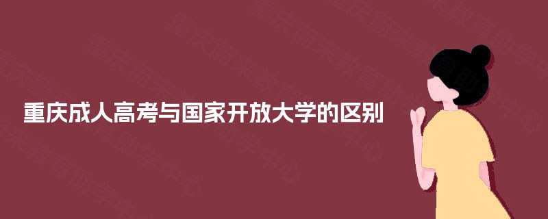 重庆成人高考与国家开放大学的区别