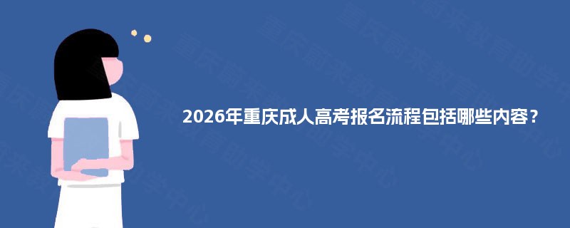 2025年重庆成人高考报名流程包括哪些内容? 2025年重庆成人高考报名流程包括哪些内容?