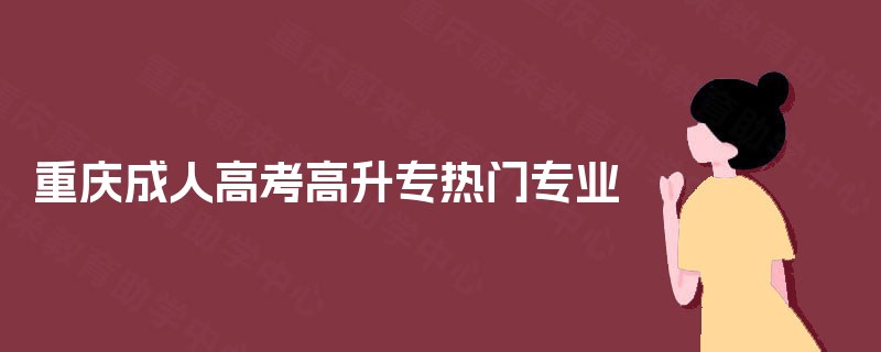 重庆成人高考高升专热门专业