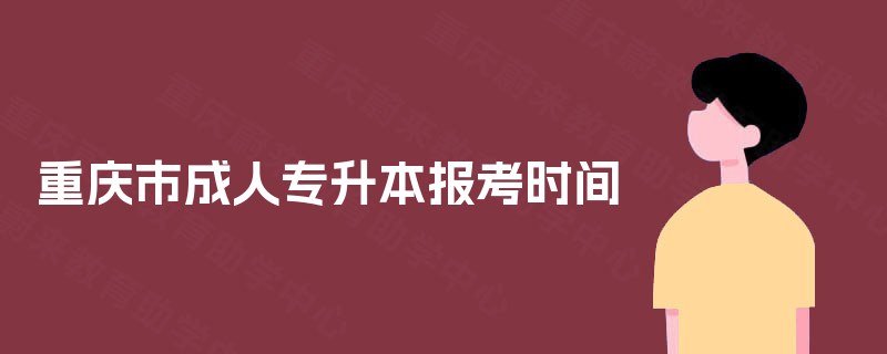 重庆市成人专升本报考时间 重庆市成人专升本报考时间