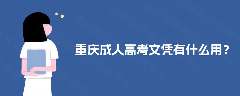 重庆成人高考文凭有什么用? 重庆成人高考文凭有什么用?