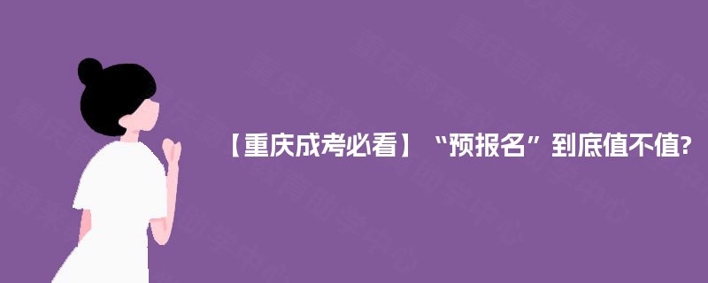 【重庆成考必看】“预报名”到底值不值?