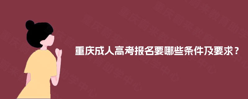 重庆成人高考报名要哪些条件及要求？