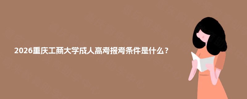 2026重庆工商大学成人高考报考条件是什么？