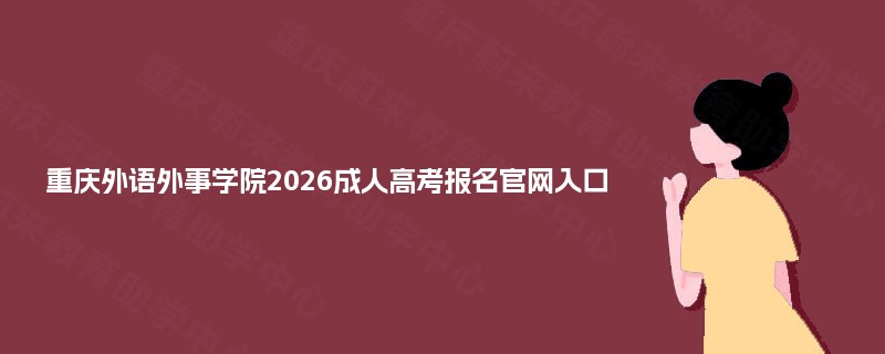 重庆外语外事学院2025成人高考报名官网入口 重庆外语外事学院2025成人高考报名官网入口