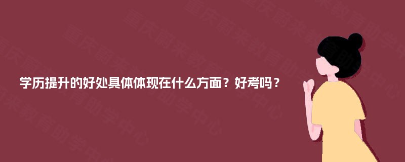 学历提升的好处具体体现在什么方面？好考吗？