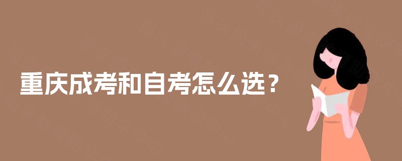 重庆成考和自考怎么选？