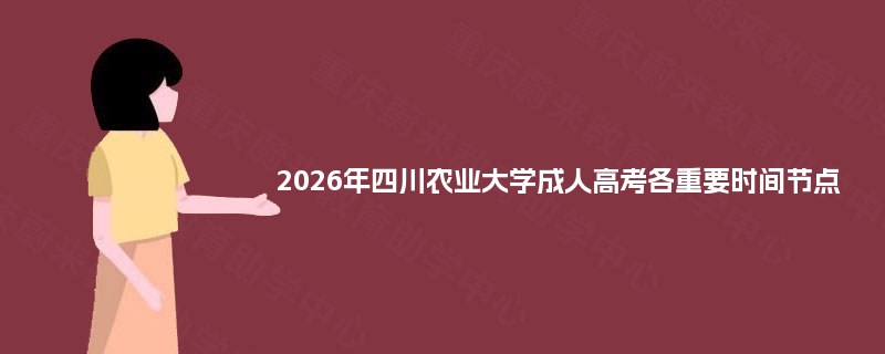 2025年四川农业大学成人高考各重要时间节点 2025年四川农业大学成人高考各重要时间节点