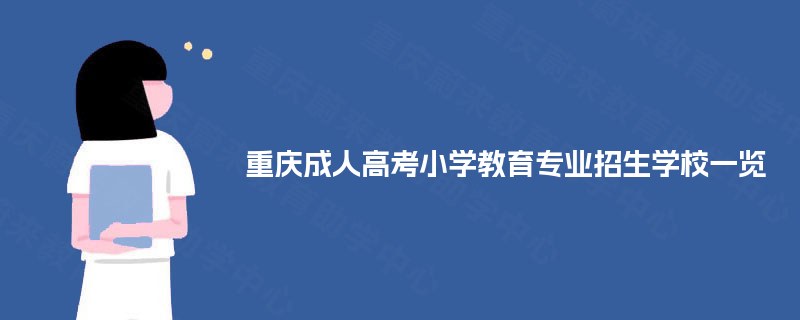 重庆成人高考小学教育专业招生学校一览 重庆成人高考小学教育专业招生学校一览