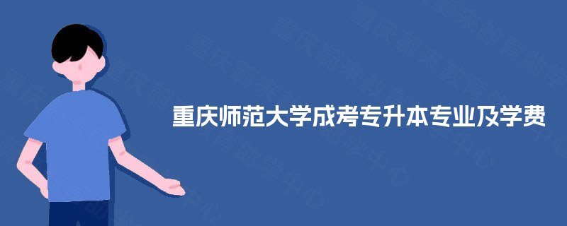 重庆师范大学成考专升本专业及学费 重庆师范大学成考专升本专业及学费