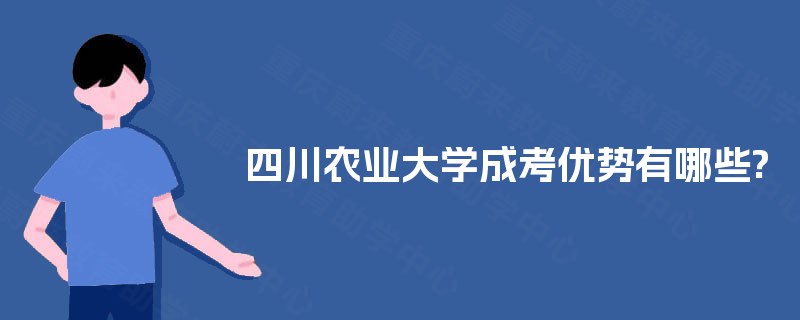 四川农业大学成考优势有哪些? 四川农业大学成考优势有哪些?
