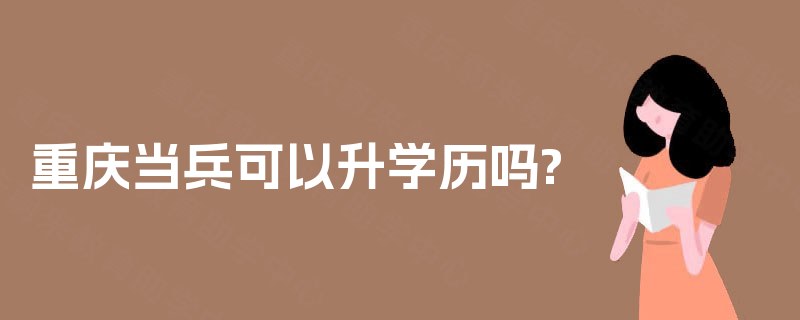 重庆当兵可以升学历吗?