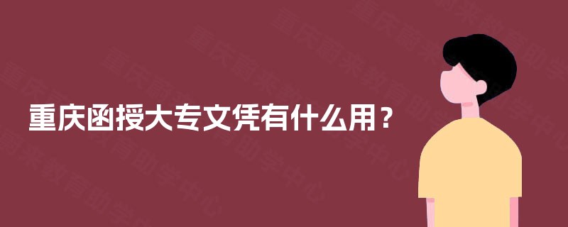 重庆函授大专文凭有什么用？