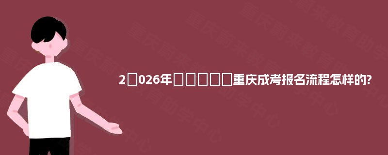 2‌026年‌‌‌‌‌重庆成考报名流程怎样的?