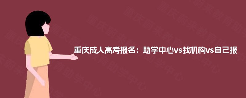 重庆成人高考报名：助学中心vs找机构vs自己报