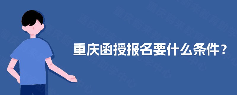 重庆函授报名要什么条件? 重庆函授报名要什么条件?