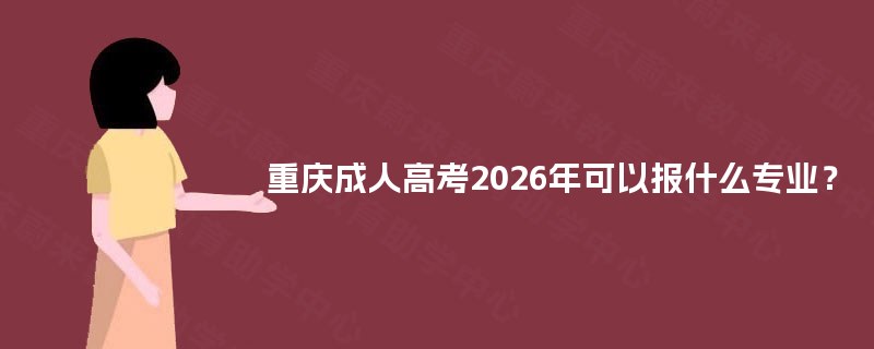 重庆成人高考2025年可以报什么专业？