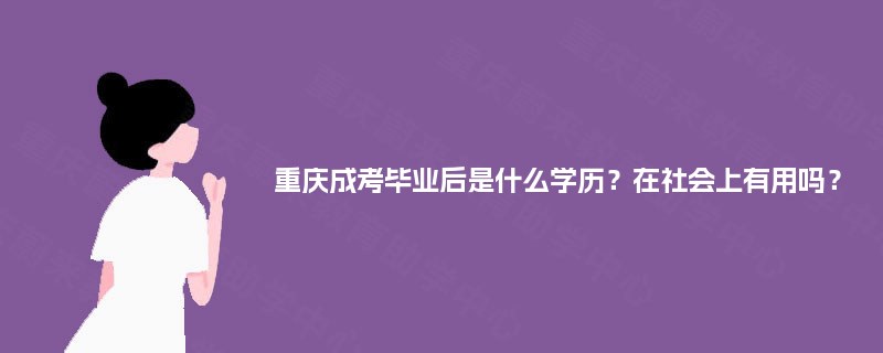 重庆成考毕业后是什么学历？在社会上有用吗？