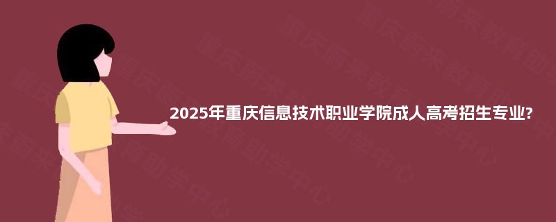 2025年重庆信息技术职业学院成人高考招生专业?