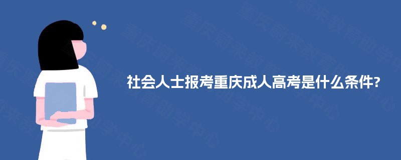 社会人士报考重庆成人高考是什么条件?