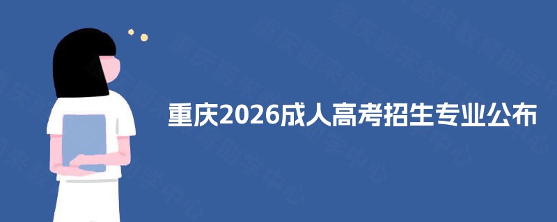 重庆2025成人高考招生专业公布 重庆2025成人高考招生专业公布
