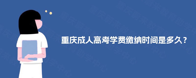 重庆成人高考学费缴纳时间是多久？