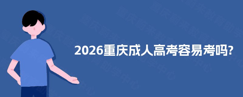 2025重庆成人高考容易考吗? 2025重庆成人高考容易考吗?