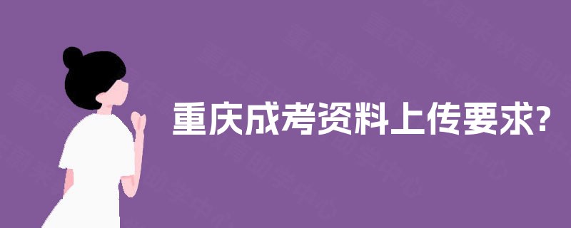 重庆成考资料上传要求?